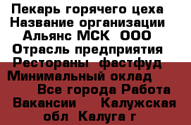 Пекарь горячего цеха › Название организации ­ Альянс-МСК, ООО › Отрасль предприятия ­ Рестораны, фастфуд › Минимальный оклад ­ 27 500 - Все города Работа » Вакансии   . Калужская обл.,Калуга г.